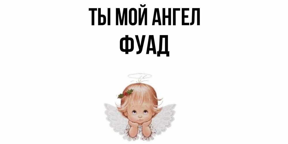 Открытка на каждый день с именем, Фуад Ты мой ангел ангел Прикольная открытка с пожеланием онлайн скачать бесплатно 