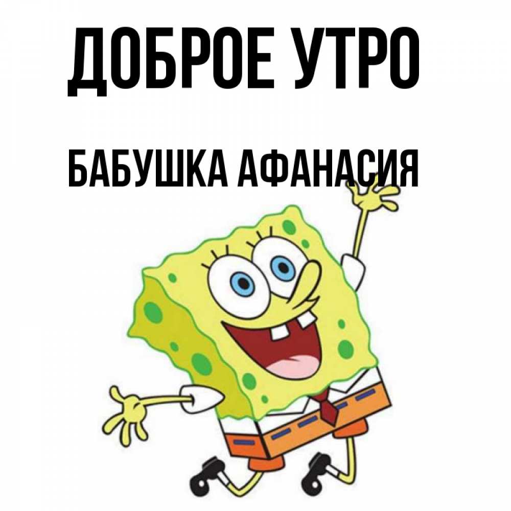 Открытка на каждый день с именем, Бабушка-Афанасия Доброе утро улыбающийся спанч Боб Прикольная открытка с пожеланием онлайн скачать бесплатно 
