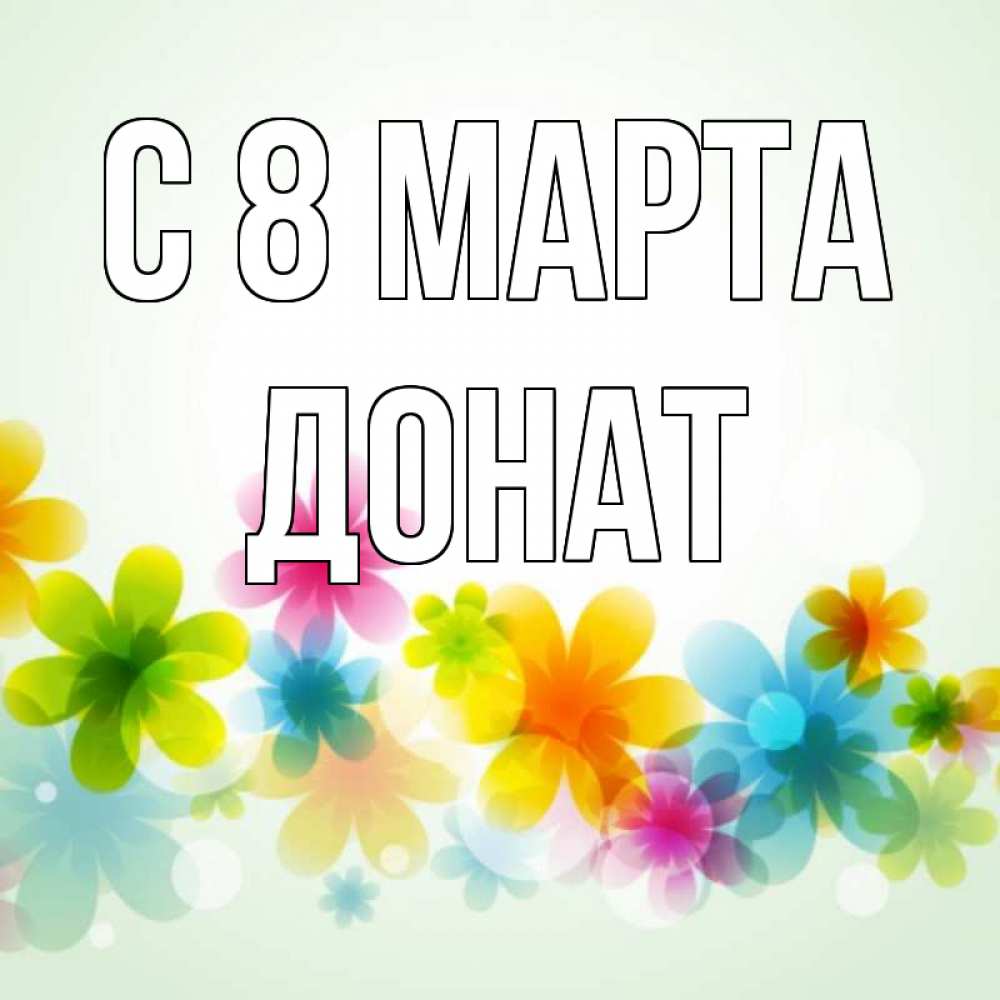 Открытка на каждый день с именем, Донат С 8 МАРТА цветы Прикольная открытка с пожеланием онлайн скачать бесплатно 