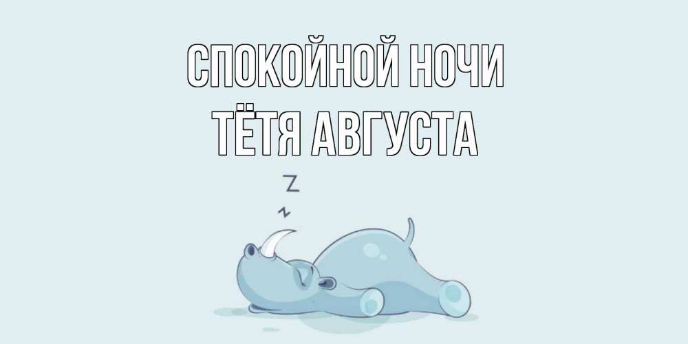 Открытка на каждый день с именем, Тётя-Августа Спокойной ночи сладких снов с носорогом Прикольная открытка с пожеланием онлайн скачать бесплатно 