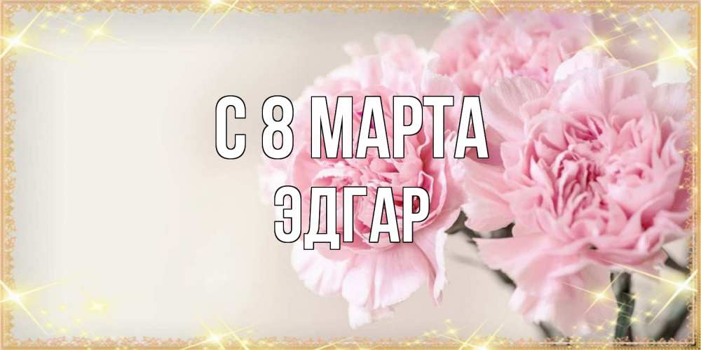 Открытка на каждый день с именем, Эдгар С 8 марта открытка с розовыми цветами в рамочке с подписью на 8 марта Прикольная открытка с пожеланием онлайн скачать бесплатно 