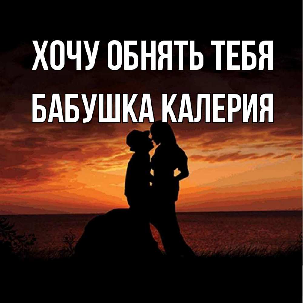 Открытка на каждый день с именем, Бабушка-Калерия Хочу обнять тебя парень и девушка и оранжевое небо Прикольная открытка с пожеланием онлайн скачать бесплатно 