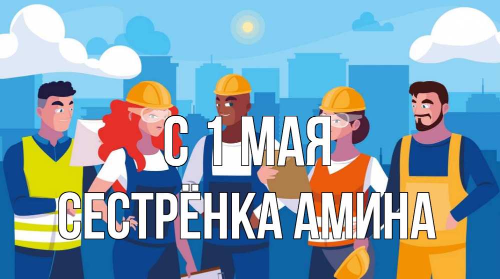 Открытка на каждый день с именем, Сестрёнка-Амина С 1 мая С 1 мая Прикольная открытка с пожеланием онлайн скачать бесплатно 