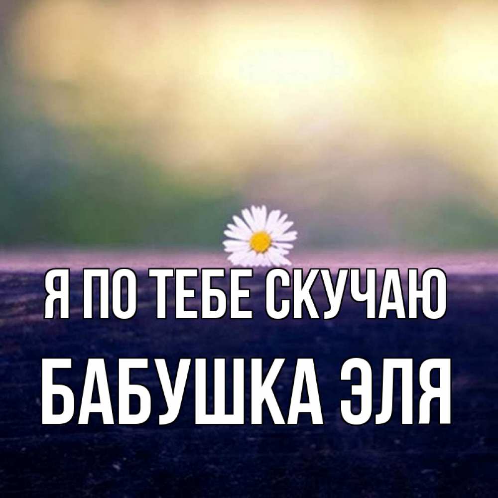 Открытка на каждый день с именем, Бабушка-Эля Я по тебе скучаю приходи в гости Прикольная открытка с пожеланием онлайн скачать бесплатно 