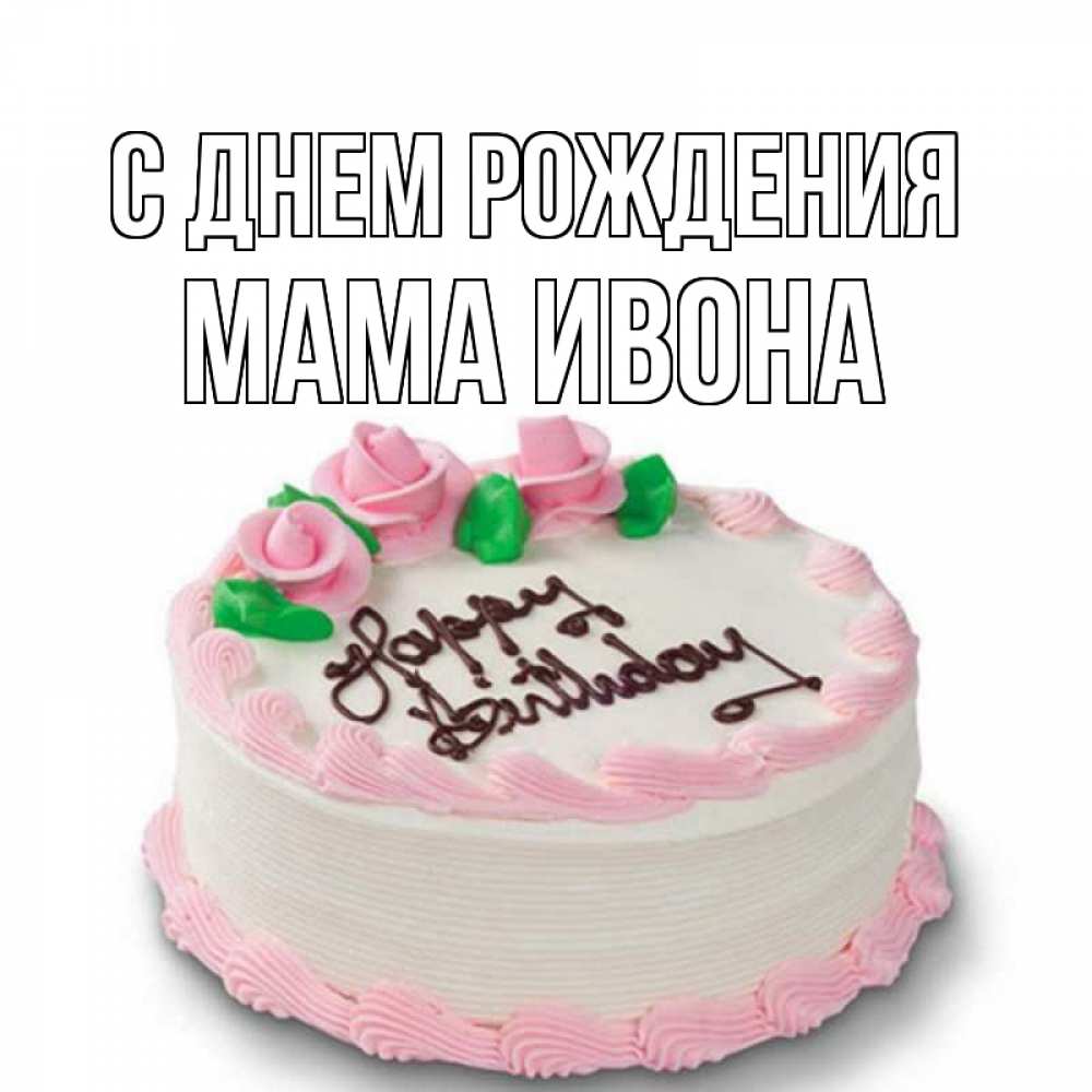 Открытка на каждый день с именем, Мама-Ивона С днем рождения Розы Прикольная открытка с пожеланием онлайн скачать бесплатно 