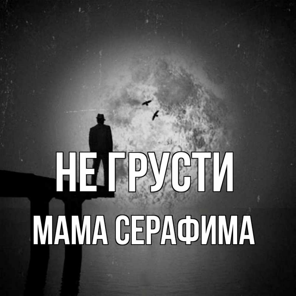 Открытка на каждый день с именем, Мама-Серафима Не грусти мужчина на мосту Прикольная открытка с пожеланием онлайн скачать бесплатно 