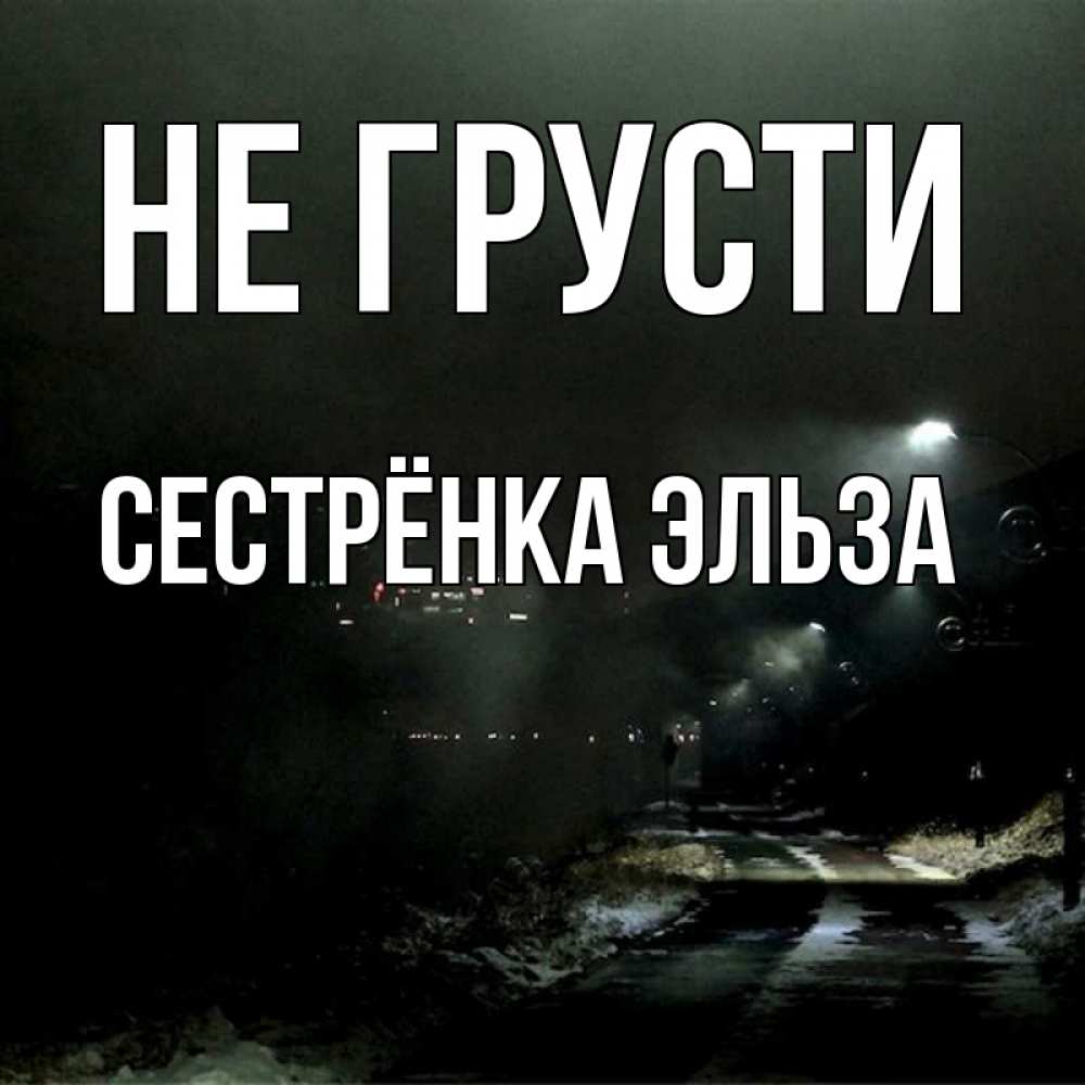 Открытка на каждый день с именем, Сестрёнка-Эльза Не грусти фонари Прикольная открытка с пожеланием онлайн скачать бесплатно 