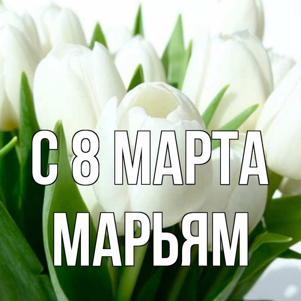 Открытка на каждый день с именем, Марьям С 8 МАРТА цветы Прикольная открытка с пожеланием онлайн скачать бесплатно 