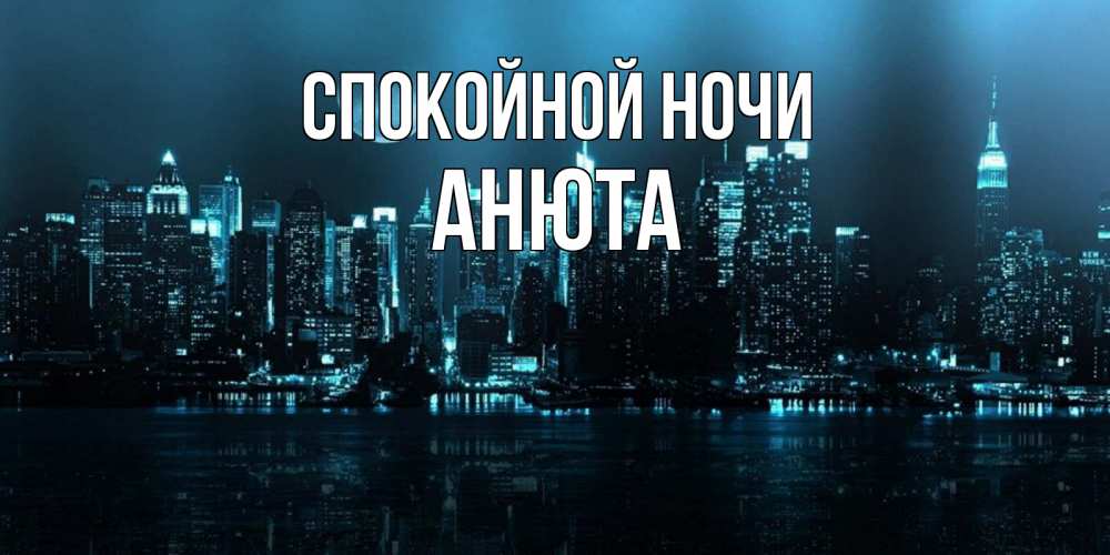 Открытка на каждый день с именем, АНЮТА Спокойной ночи городской пейзаж Прикольная открытка с пожеланием онлайн скачать бесплатно 