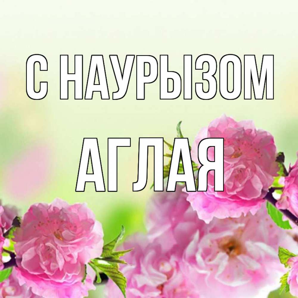 Открытка на каждый день с именем, Аглая С наурызом цветы Прикольная открытка с пожеланием онлайн скачать бесплатно 