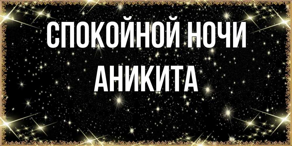 Открытка на каждый день с именем, Аникита Спокойной ночи засыпаем под звездами Прикольная открытка с пожеланием онлайн скачать бесплатно 