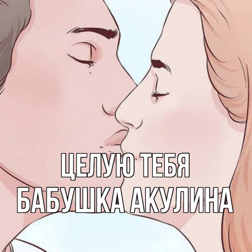 Открытка на каждый день с именем, Бабушка-Акулина Целую тебя скачать бесплатно открытки про поцелуи Прикольная открытка с пожеланием онлайн скачать бесплатно 