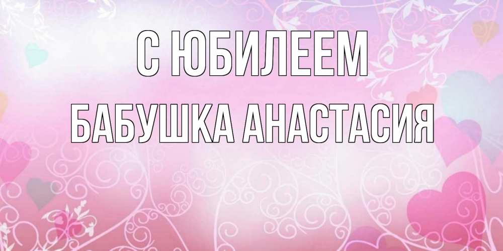 Открытка на каждый день с именем, Бабушка-Анастасия С юбилеем розовые сердечки и узоры Прикольная открытка с пожеланием онлайн скачать бесплатно 