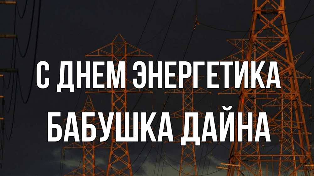 Открытка на каждый день с именем, Бабушка-Дайна С днем энергетика ночь, лэп Прикольная открытка с пожеланием онлайн скачать бесплатно 