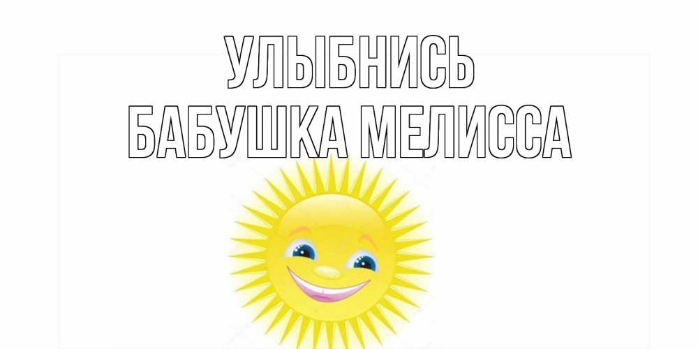 Открытка на каждый день с именем, Бабушка-Мелисса Улыбнись пожелания позитивные Прикольная открытка с пожеланием онлайн скачать бесплатно 