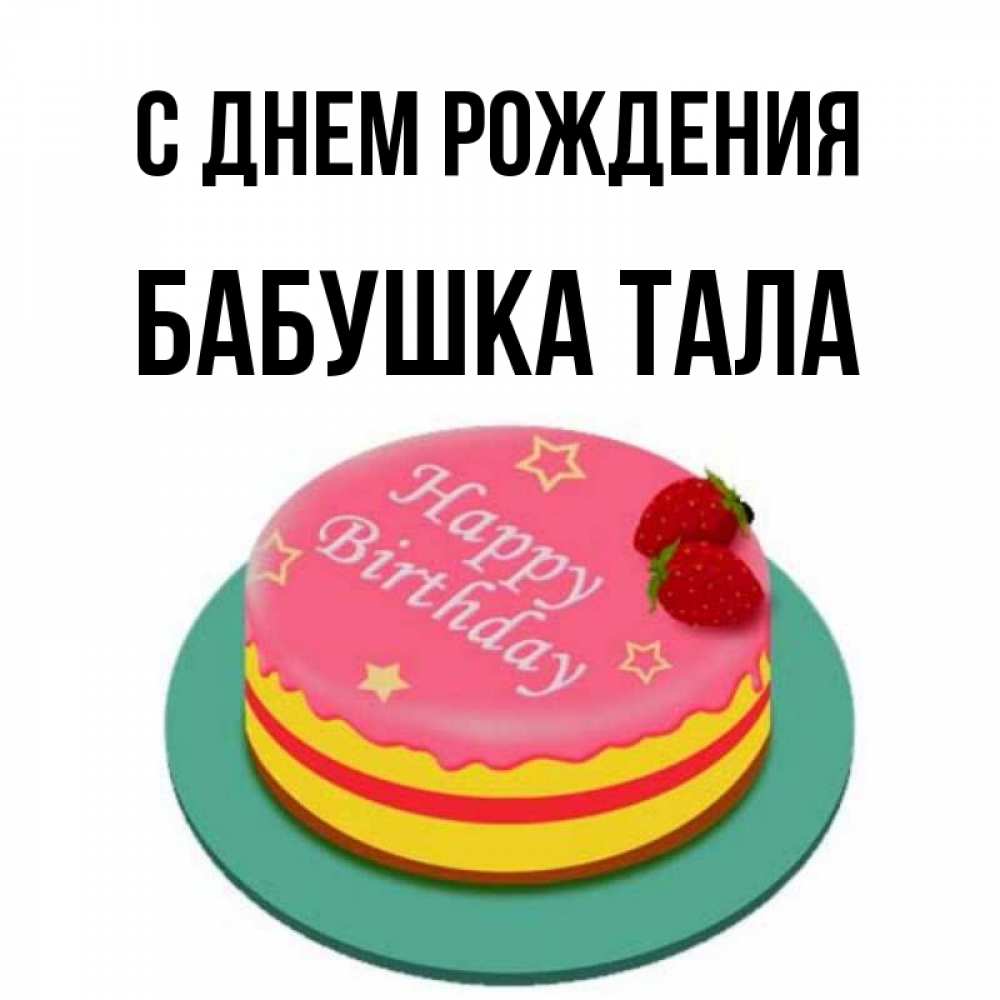 Открытка на каждый день с именем, Бабушка-Тала С днем рождения торт, клубника, днюха Прикольная открытка с пожеланием онлайн скачать бесплатно 