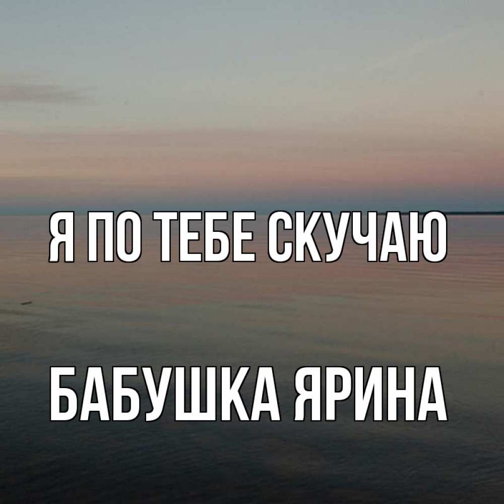Открытка на каждый день с именем, Бабушка-Ярина Я по тебе скучаю пусто Прикольная открытка с пожеланием онлайн скачать бесплатно 