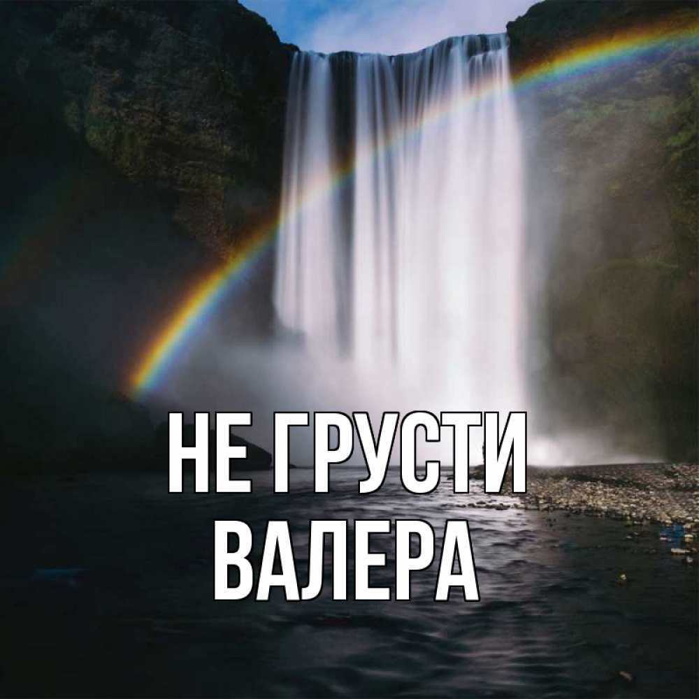 Открытка на каждый день с именем, Валера Не грусти речка и  огромный водопад Прикольная открытка с пожеланием онлайн скачать бесплатно 