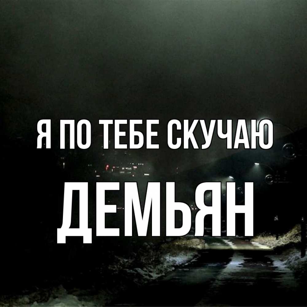 Открытка на каждый день с именем, Демьян Я по тебе скучаю окраина города Прикольная открытка с пожеланием онлайн скачать бесплатно 