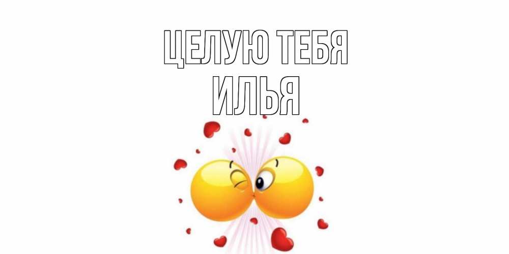 Открытка на каждый день с именем, Илья Целую тебя поцелуй Прикольная открытка с пожеланием онлайн скачать бесплатно 