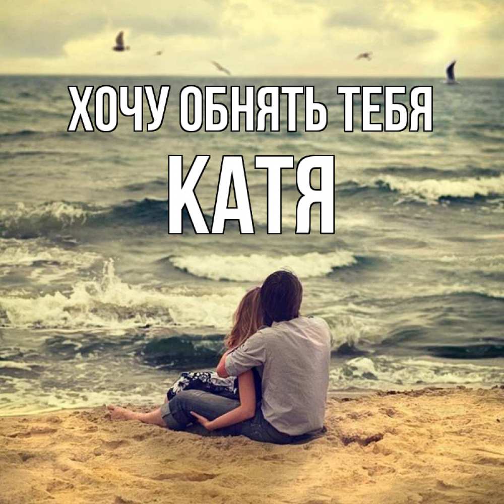 Открытка на каждый день с именем, Катя Хочу обнять тебя возлюбленные на песочке Прикольная открытка с пожеланием онлайн скачать бесплатно 