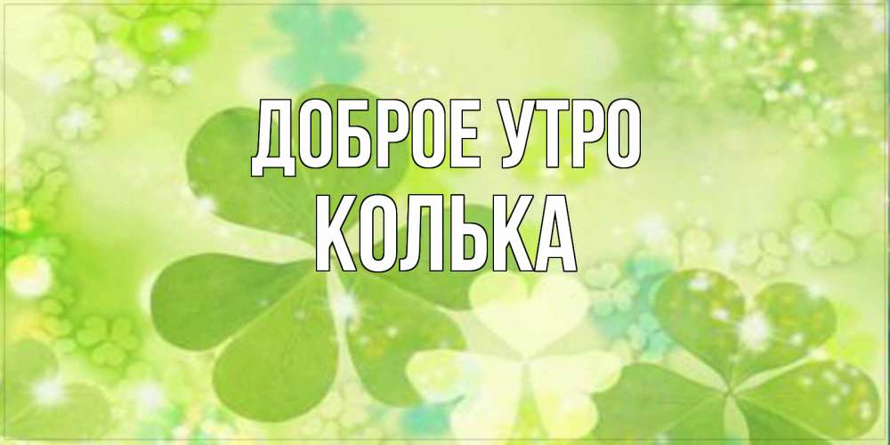 Открытка на каждый день с именем, Колька Доброе утро открытка с листьями летними зелеными Прикольная открытка с пожеланием онлайн скачать бесплатно 