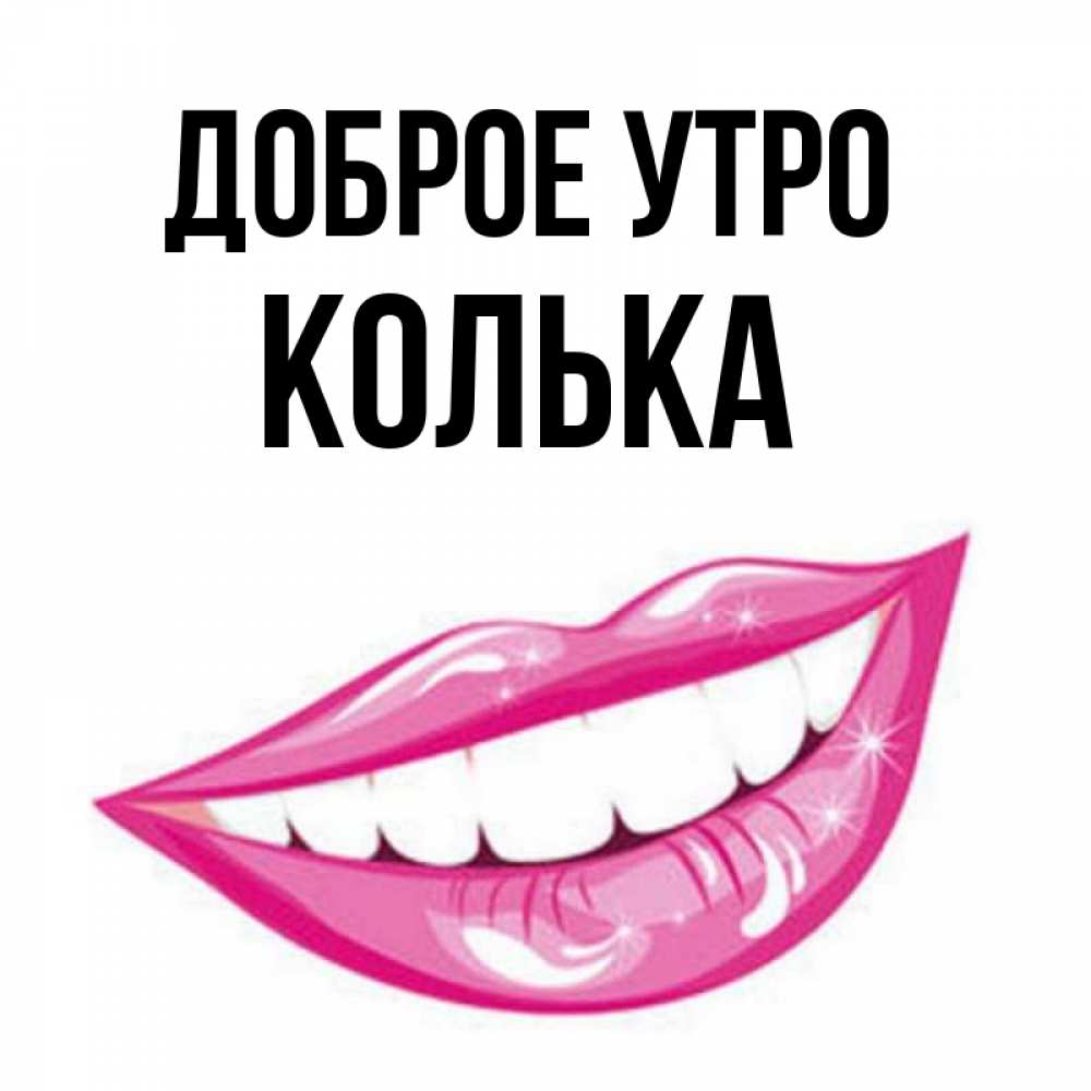 Открытка на каждый день с именем, Колька Доброе утро розовые губы и белые зубы Прикольная открытка с пожеланием онлайн скачать бесплатно 