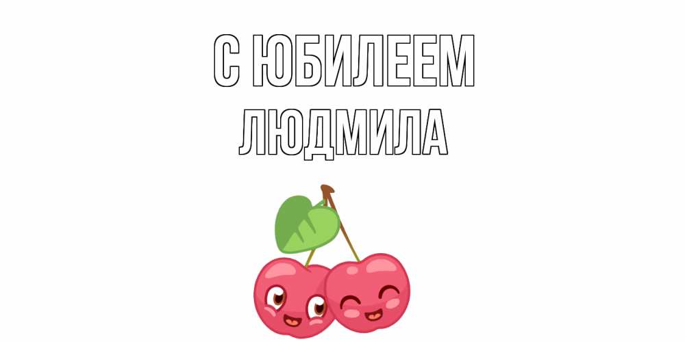 Открытка на каждый день с именем, Людмила С юбилеем вишенки Прикольная открытка с пожеланием онлайн скачать бесплатно 
