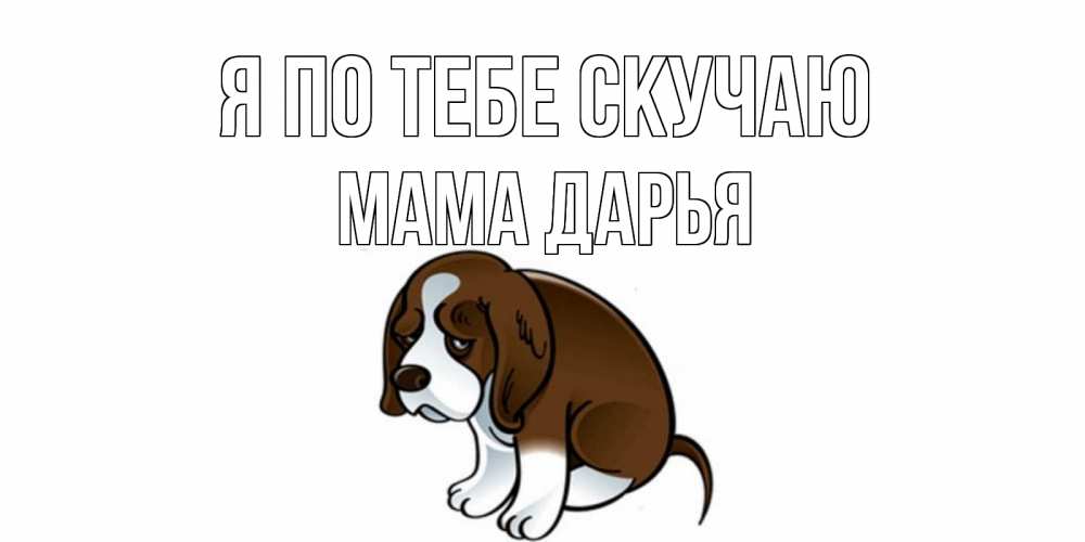 Открытка на каждый день с именем, Мама-Дарья Я по тебе скучаю я по тебе скучаю с щенком Прикольная открытка с пожеланием онлайн скачать бесплатно 