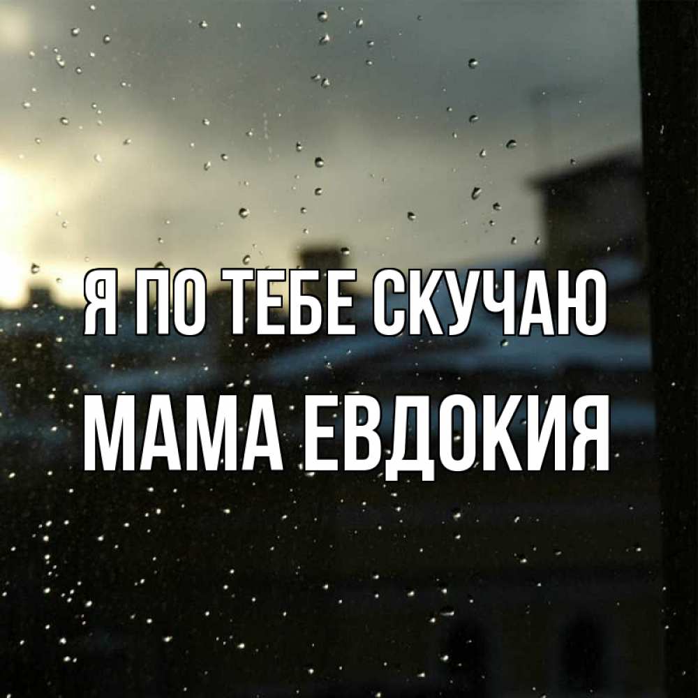 Открытка на каждый день с именем, Мама-Евдокия Я по тебе скучаю капли на стекле Прикольная открытка с пожеланием онлайн скачать бесплатно 