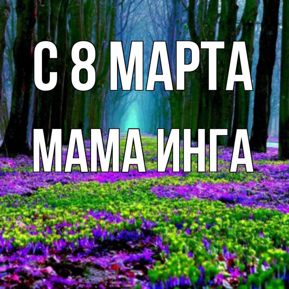 Открытка на каждый день с именем, Мама-Инга С 8 МАРТА фиолетовые цветы в лесу 1 Прикольная открытка с пожеланием онлайн скачать бесплатно 