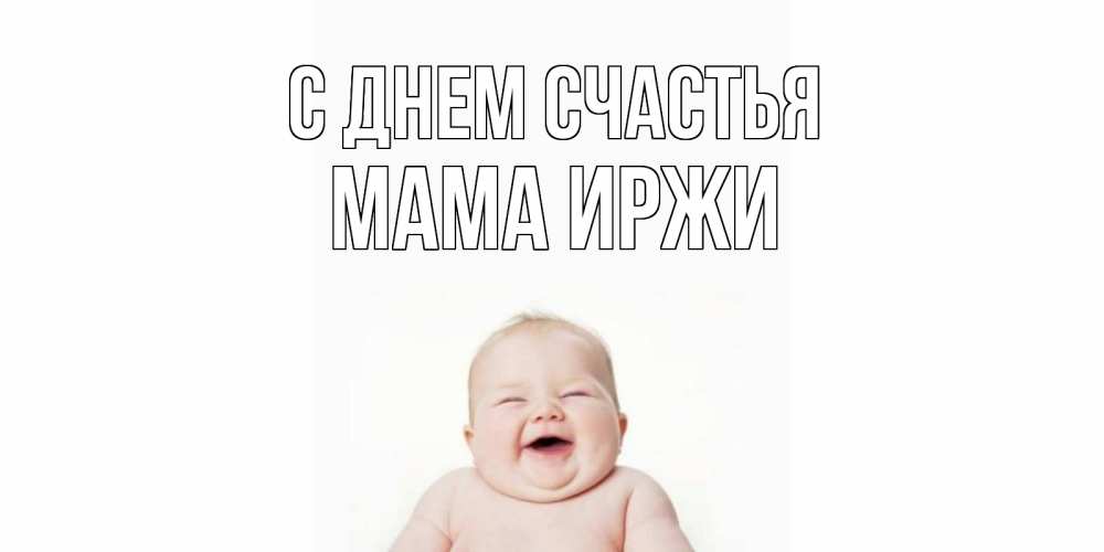 Открытка на каждый день с именем, Мама-Иржи С днем счастья ребенок Прикольная открытка с пожеланием онлайн скачать бесплатно 