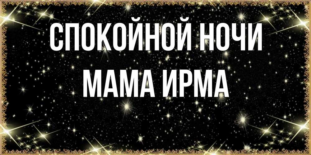 Открытка на каждый день с именем, Мама-Ирма Спокойной ночи засыпаем под звездами Прикольная открытка с пожеланием онлайн скачать бесплатно 