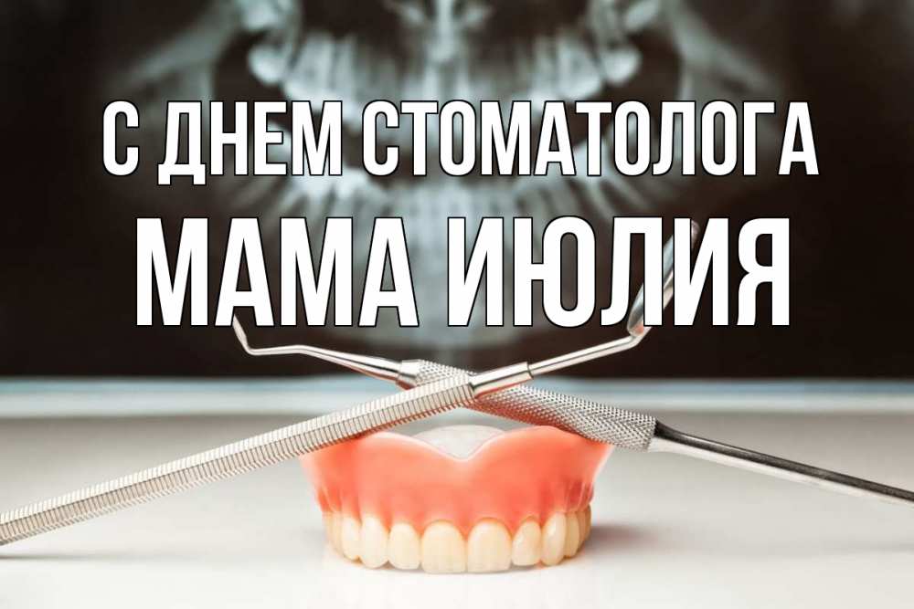 Открытка на каждый день с именем, Мама-Июлия С днем стоматолога с днем стоматолога Прикольная открытка с пожеланием онлайн скачать бесплатно 