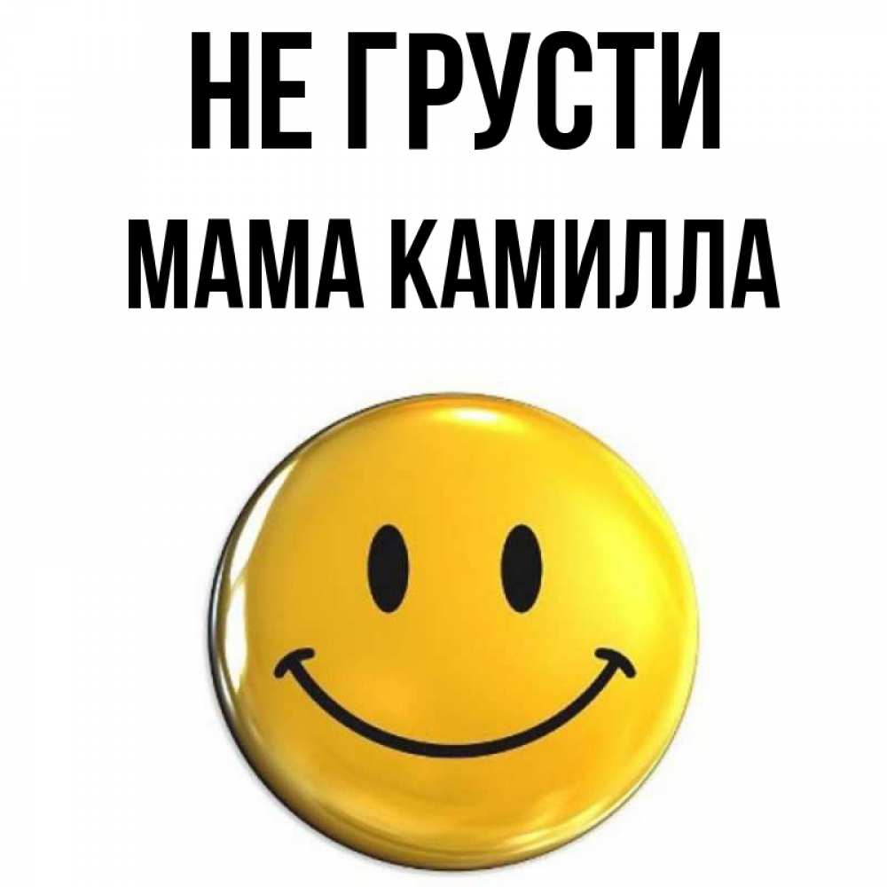 Открытка на каждый день с именем, Мама-Камилла Не грусти желаем всем позитива Прикольная открытка с пожеланием онлайн скачать бесплатно 