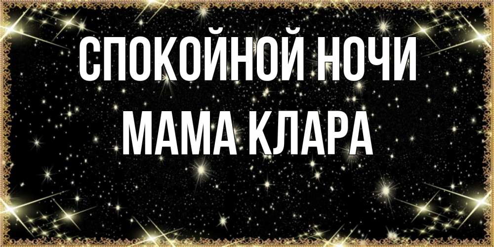 Открытка на каждый день с именем, Мама-Клара Спокойной ночи засыпаем под звездами Прикольная открытка с пожеланием онлайн скачать бесплатно 