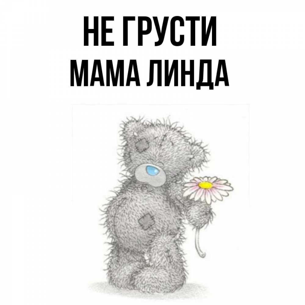 Открытка на каждый день с именем, Мама-Линда Не грусти Плюшевый медвежонок с заплатками Прикольная открытка с пожеланием онлайн скачать бесплатно 