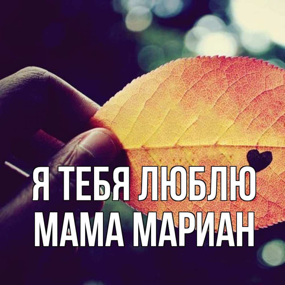 Открытка на каждый день с именем, Мама-Мариан Я тебя люблю держу лист Прикольная открытка с пожеланием онлайн скачать бесплатно 