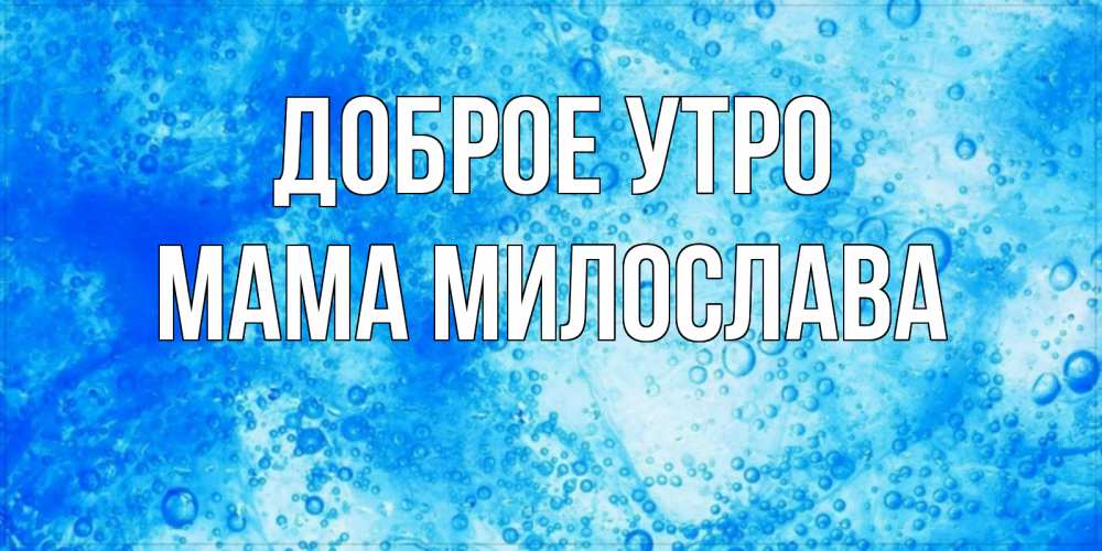Открытка на каждый день с именем, Мама-Милослава Доброе утро хорошее утро под водой Прикольная открытка с пожеланием онлайн скачать бесплатно 