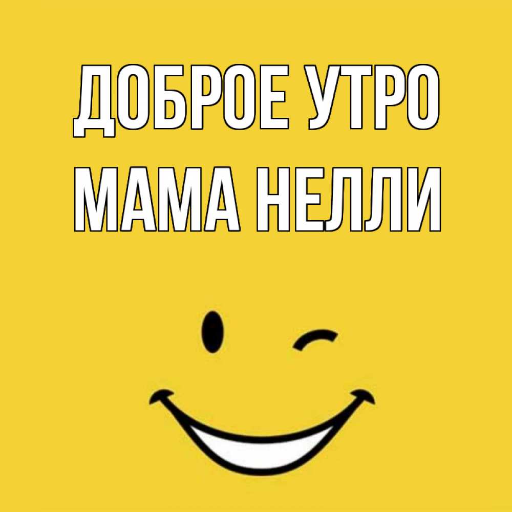 Открытка на каждый день с именем, Мама-Нелли Доброе утро оранжевый фон Прикольная открытка с пожеланием онлайн скачать бесплатно 