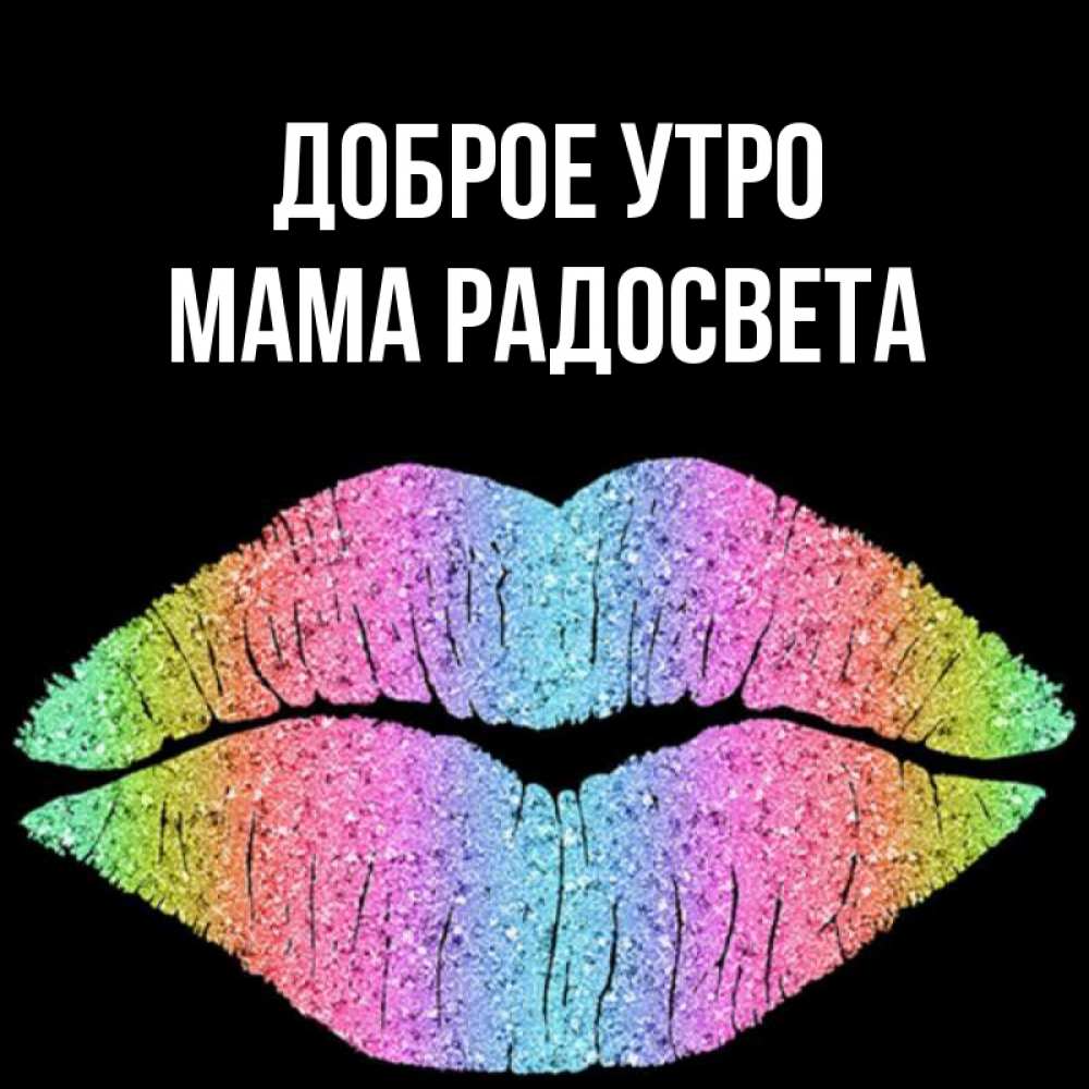 Открытка на каждый день с именем, Мама-Радосвета Доброе утро радужные губы Прикольная открытка с пожеланием онлайн скачать бесплатно 