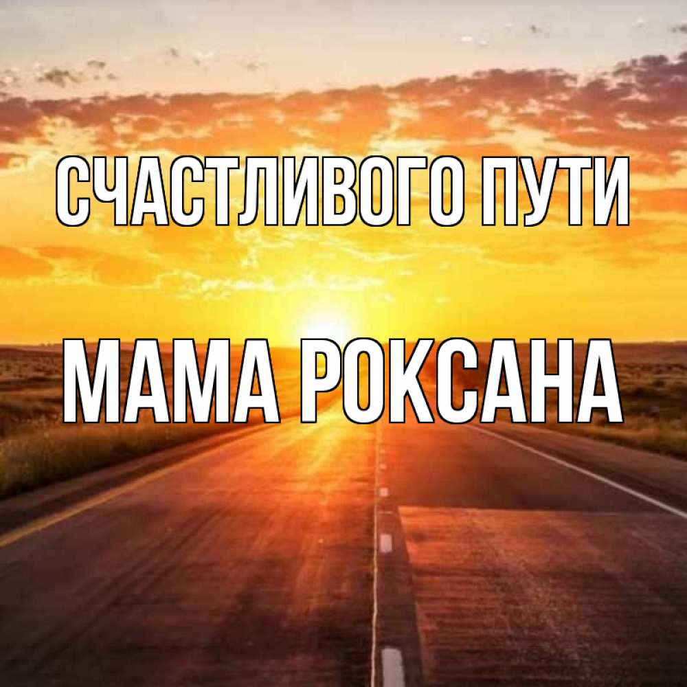 Открытка на каждый день с именем, Мама-Роксана Счастливого пути солнечный свет, закат Прикольная открытка с пожеланием онлайн скачать бесплатно 