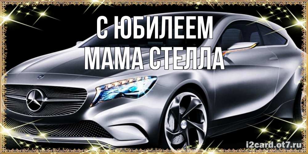 Открытка на каждый день с именем, Мама-Стелла С юбилеем машина мерседес супер класс Прикольная открытка с пожеланием онлайн скачать бесплатно 