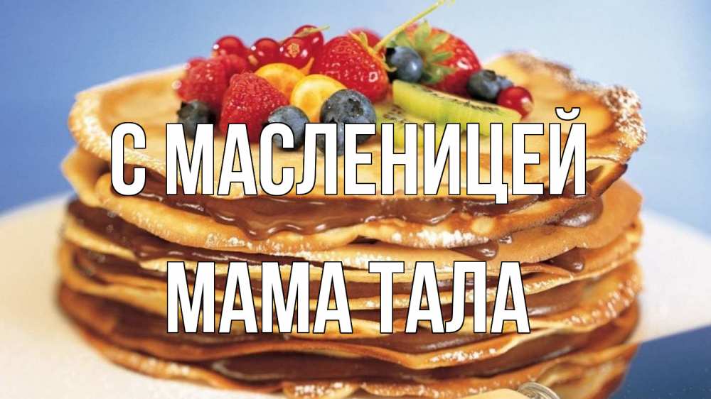 Открытка на каждый день с именем, Мама-Тала С масленицей торт, блины, ягоды Прикольная открытка с пожеланием онлайн скачать бесплатно 