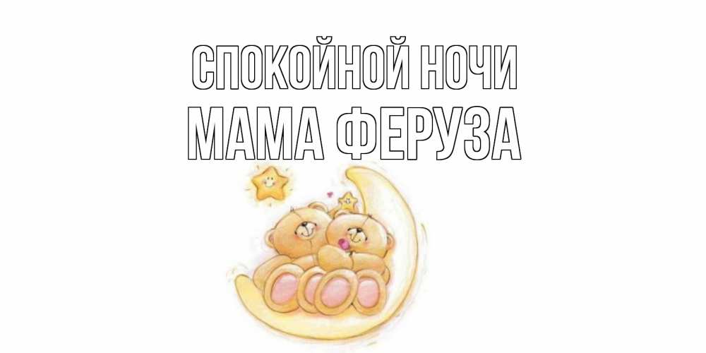 Открытка на каждый день с именем, Мама-Феруза Спокойной ночи мишки, месяц Прикольная открытка с пожеланием онлайн скачать бесплатно 