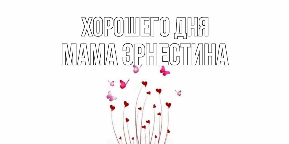 Открытка на каждый день с именем, Мама-Эрнестина Хорошего дня отличного дня Прикольная открытка с пожеланием онлайн скачать бесплатно 