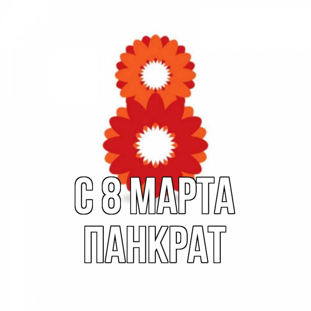 Открытка на каждый день с именем, Панкрат С 8 МАРТА восьмерка из лепестков Прикольная открытка с пожеланием онлайн скачать бесплатно 
