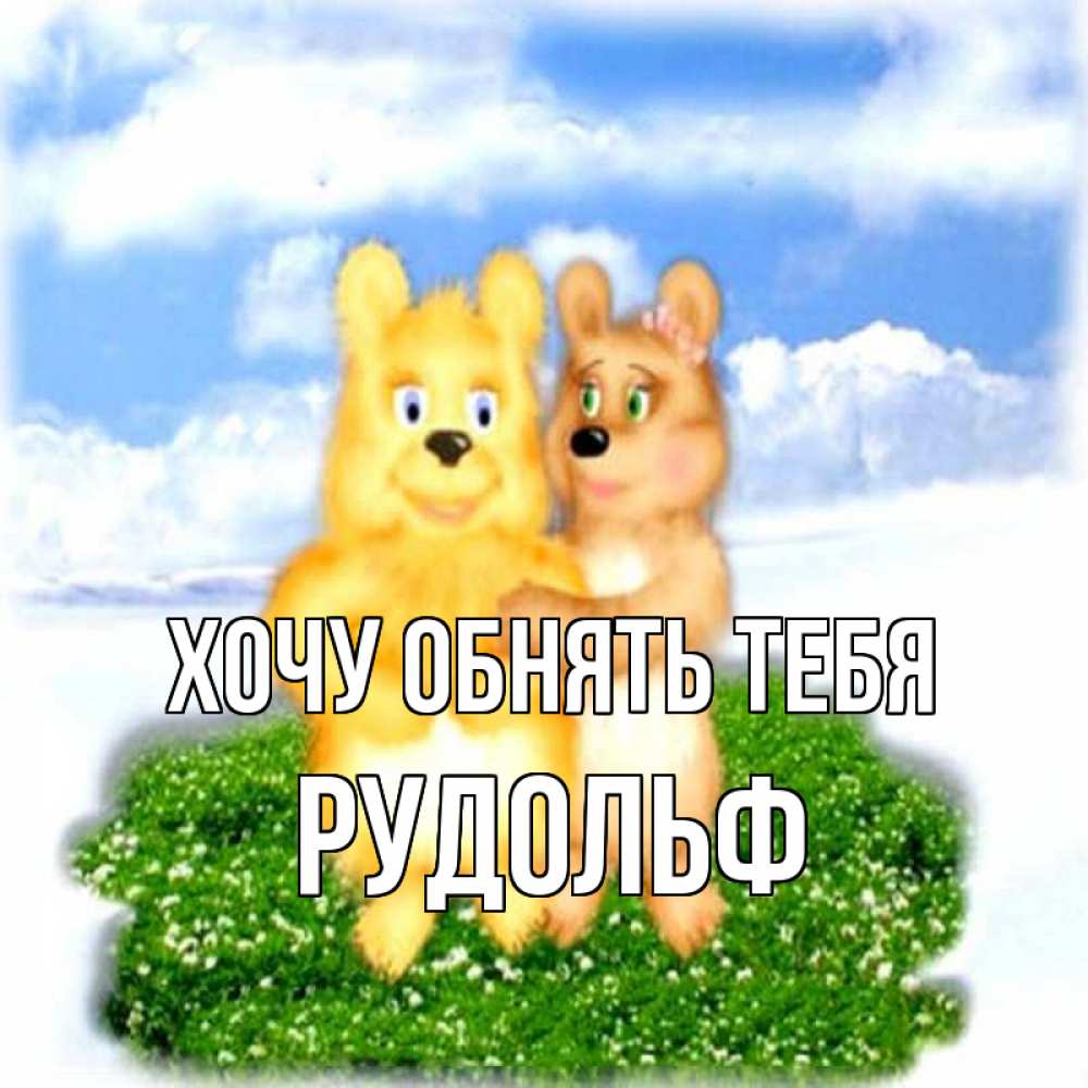 Открытка на каждый день с именем, Рудольф Хочу обнять тебя голубое небо и мишуси Прикольная открытка с пожеланием онлайн скачать бесплатно 