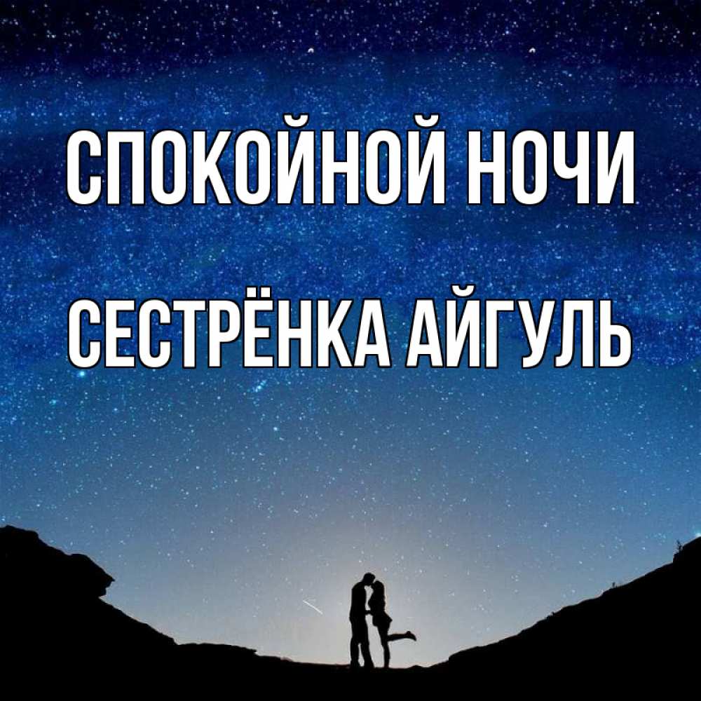 Открытка на каждый день с именем, Сестрёнка-Айгуль Спокойной ночи звездное небо и люди Прикольная открытка с пожеланием онлайн скачать бесплатно 