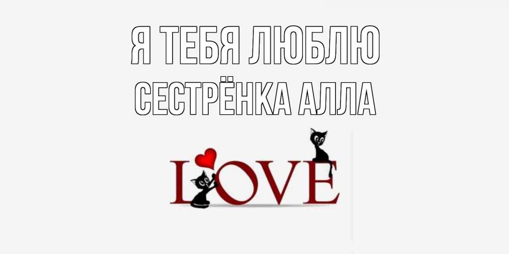 Открытка на каждый день с именем, Сестрёнка-Алла Я тебя люблю любовь, коты Прикольная открытка с пожеланием онлайн скачать бесплатно 